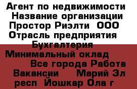 Агент по недвижимости › Название организации ­ Простор-Риэлти, ООО › Отрасль предприятия ­ Бухгалтерия › Минимальный оклад ­ 150 000 - Все города Работа » Вакансии   . Марий Эл респ.,Йошкар-Ола г.